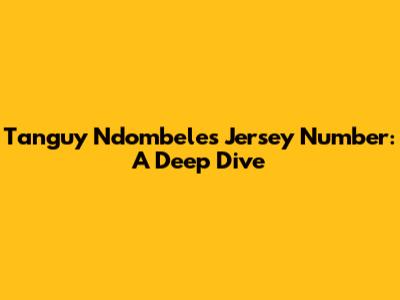 Tanguy Ndombele's Jersey Number: A Deep Dive