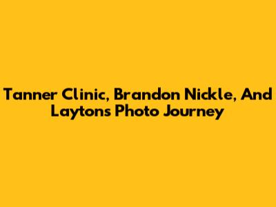 Tanner Clinic, Brandon Nickle, And Layton's Photo Journey