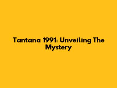 Tantana 1991: Unveiling The Mystery