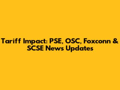 Tariff Impact: PSE, OSC, Foxconn & SCSE News Updates