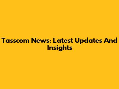 Tasscom News: Latest Updates And Insights