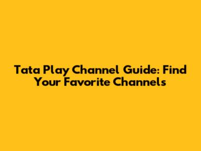 Tata Play Channel Guide: Find Your Favorite Channels