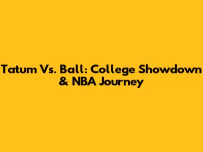 Tatum Vs. Ball: College Showdown & NBA Journey