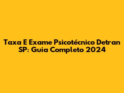 Taxa E Exame Psicotécnico Detran SP: Guia Completo 2024