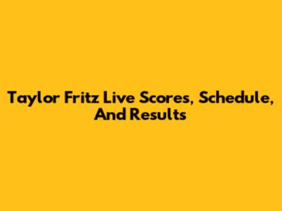 Taylor Fritz Live Scores, Schedule, And Results