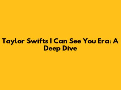Taylor Swift's "I Can See You" Era: A Deep Dive
