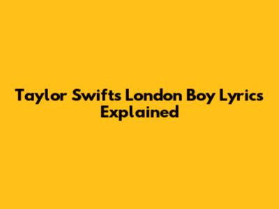 Taylor Swift's "London Boy" Lyrics Explained