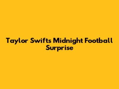 Taylor Swift's Midnight Football Surprise
