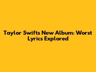 Taylor Swift's New Album: Worst Lyrics Explored