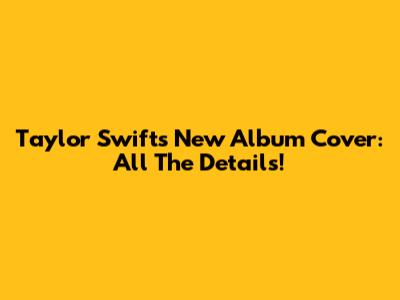 Taylor Swift's New Album Cover: All The Details!