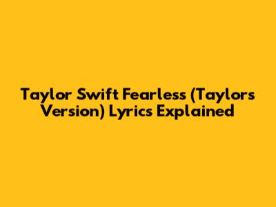 Taylor Swift "Fearless (Taylor's Version)" Lyrics Explained