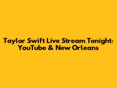 Taylor Swift Live Stream Tonight: YouTube & New Orleans