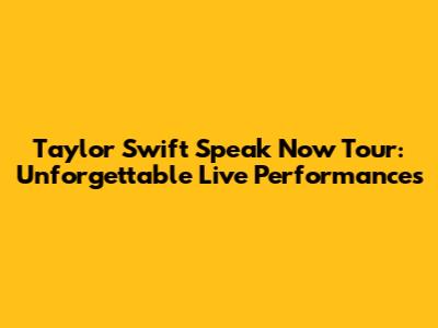 Taylor Swift Speak Now Tour: Unforgettable Live Performances
