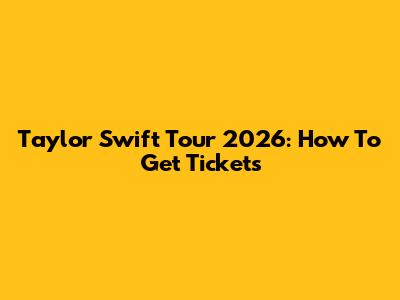 Taylor Swift Tour 2026: How To Get Tickets