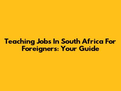 Teaching Jobs In South Africa For Foreigners: Your Guide
