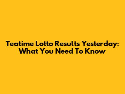 Teatime Lotto Results Yesterday: What You Need To Know
