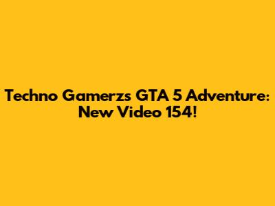 Techno Gamerz's GTA 5 Adventure: New Video 154!