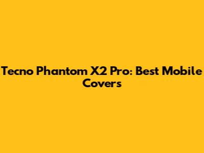 Tecno Phantom X2 Pro: Best Mobile Covers