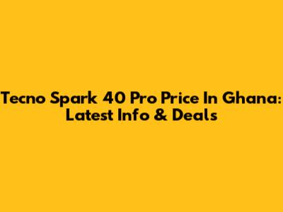 Tecno Spark 40 Pro Price In Ghana: Latest Info & Deals