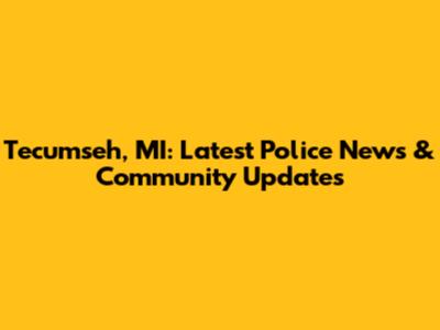 Tecumseh, MI: Latest Police News & Community Updates