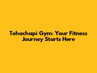 Tehachapi Gym: Your Fitness Journey Starts Here