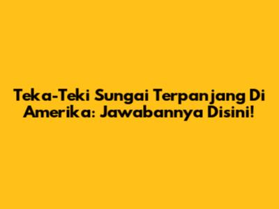 Teka-Teki Sungai Terpanjang Di Amerika: Jawabannya Disini!