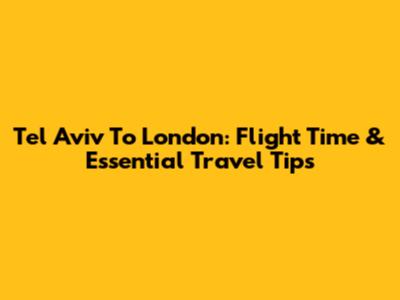 Tel Aviv To London: Flight Time & Essential Travel Tips