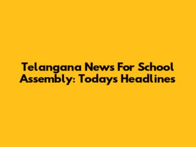 Telangana News For School Assembly: Today's Headlines