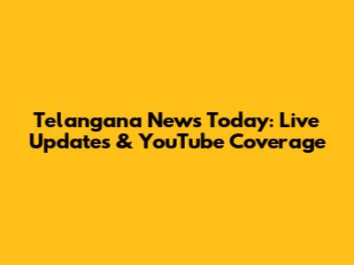 Telangana News Today: Live Updates & YouTube Coverage