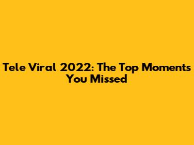 Tele Viral 2022: The Top Moments You Missed