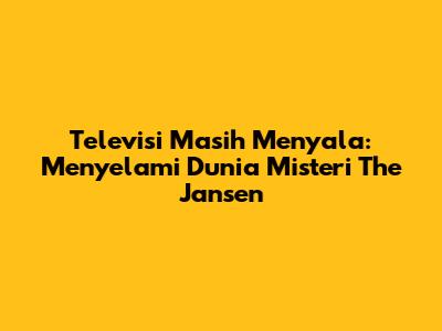 Televisi Masih Menyala: Menyelami Dunia Misteri The Jansen
