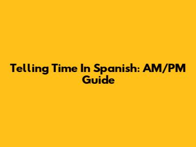 Telling Time In Spanish: AM/PM Guide