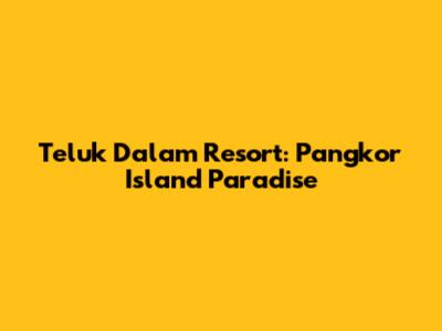 Teluk Dalam Resort: Pangkor Island Paradise