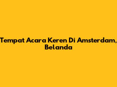 Tempat Acara Keren Di Amsterdam, Belanda