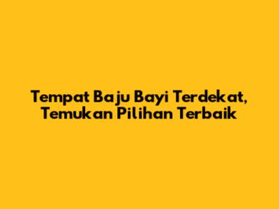 Tempat Baju Bayi Terdekat, Temukan Pilihan Terbaik