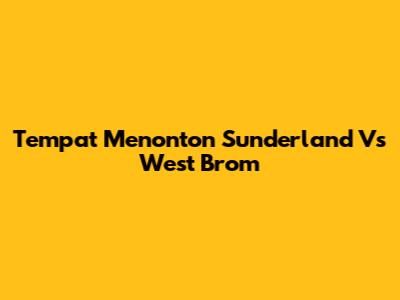 Tempat Menonton Sunderland Vs West Brom