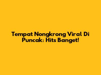 Tempat Nongkrong Viral Di Puncak: Hits Banget!