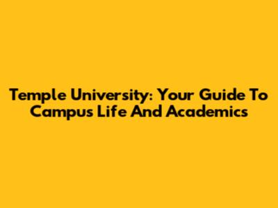 Temple University: Your Guide To Campus Life And Academics