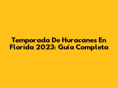 Temporada De Huracanes En Florida 2023: Guía Completa