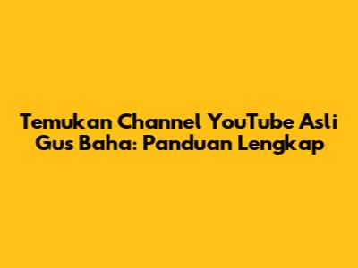 Temukan Channel YouTube Asli Gus Baha: Panduan Lengkap