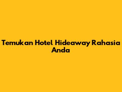 Temukan Hotel Hideaway Rahasia Anda