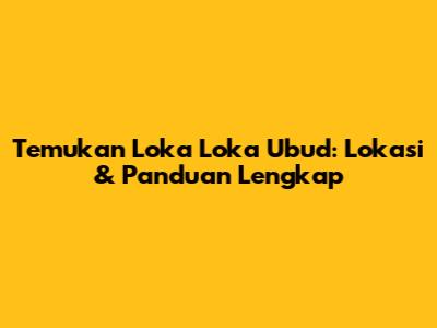 Temukan Loka Loka Ubud: Lokasi & Panduan Lengkap