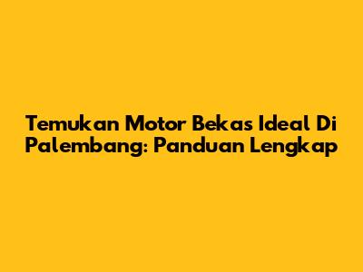 Temukan Motor Bekas Ideal Di Palembang: Panduan Lengkap