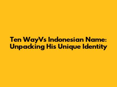 Ten WayV's Indonesian Name: Unpacking His Unique Identity