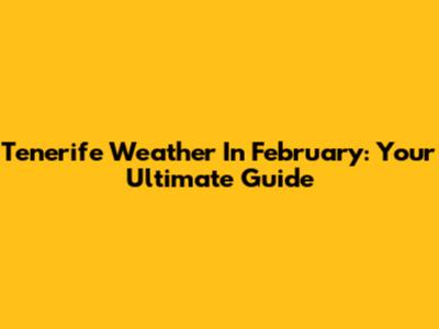 Tenerife Weather In February: Your Ultimate Guide