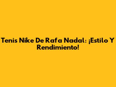 Tenis Nike De Rafa Nadal: ¡Estilo Y Rendimiento!