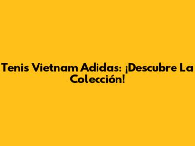 Tenis Vietnam Adidas: ¡Descubre La Colección!
