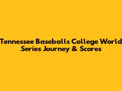 Tennessee Baseball's College World Series Journey & Scores