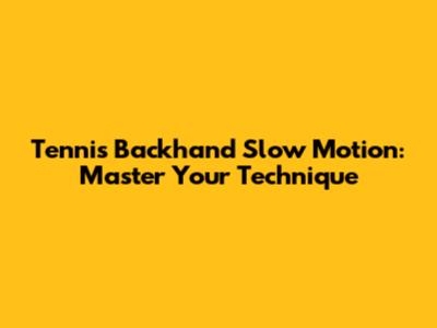 Tennis Backhand Slow Motion: Master Your Technique
