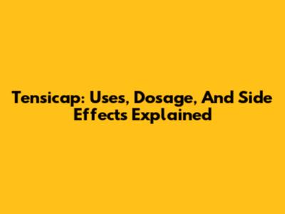Tensicap: Uses, Dosage, And Side Effects Explained